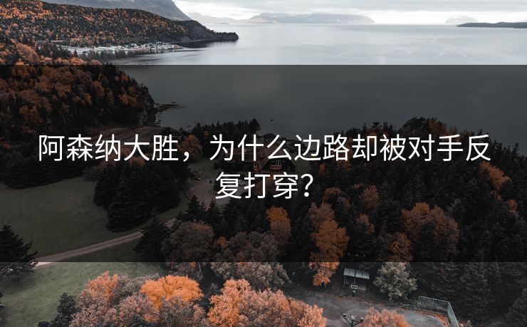 阿森纳大胜，为什么边路却被对手反复打穿？  第1张