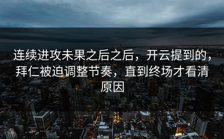 连续进攻未果之后之后，开云提到的，拜仁被迫调整节奏，直到终场才看清原因  第1张