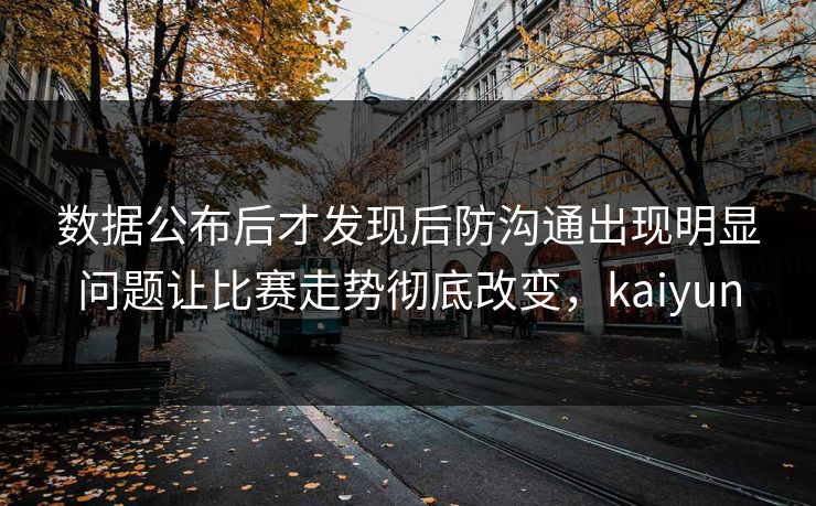 数据公布后才发现后防沟通出现明显问题让比赛走势彻底改变，kaiyun  第1张