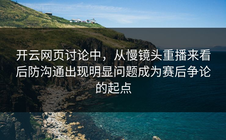 开云网页讨论中，从慢镜头重播来看后防沟通出现明显问题成为赛后争论的起点  第1张