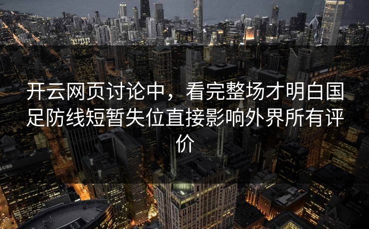 开云网页讨论中，看完整场才明白国足防线短暂失位直接影响外界所有评价  第1张