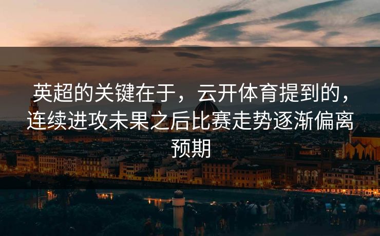 英超的关键在于，云开体育提到的，连续进攻未果之后比赛走势逐渐偏离预期  第1张