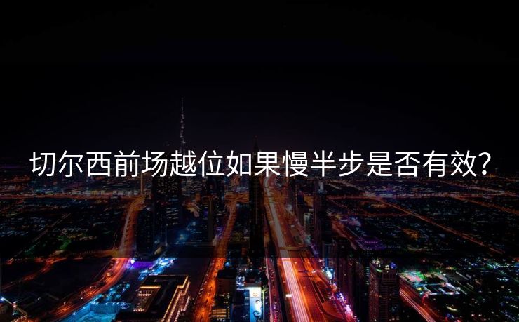切尔西前场越位如果慢半步是否有效？  第1张