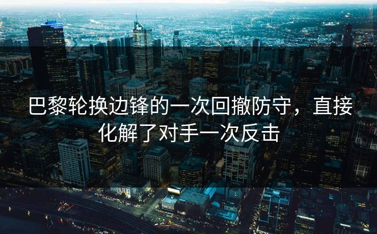 巴黎轮换边锋的一次回撤防守，直接化解了对手一次反击  第1张