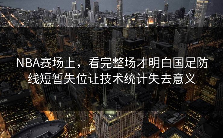 NBA赛场上，看完整场才明白国足防线短暂失位让技术统计失去意义  第1张