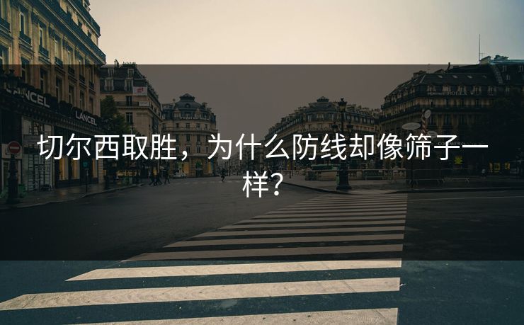 切尔西取胜，为什么防线却像筛子一样？  第1张