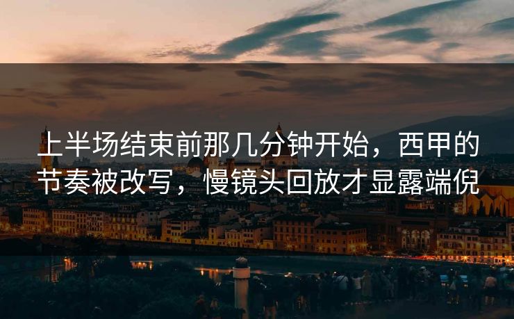上半场结束前那几分钟开始，西甲的节奏被改写，慢镜头回放才显露端倪  第1张