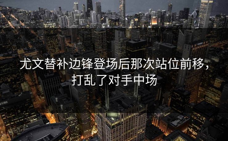 尤文替补边锋登场后那次站位前移，打乱了对手中场  第1张