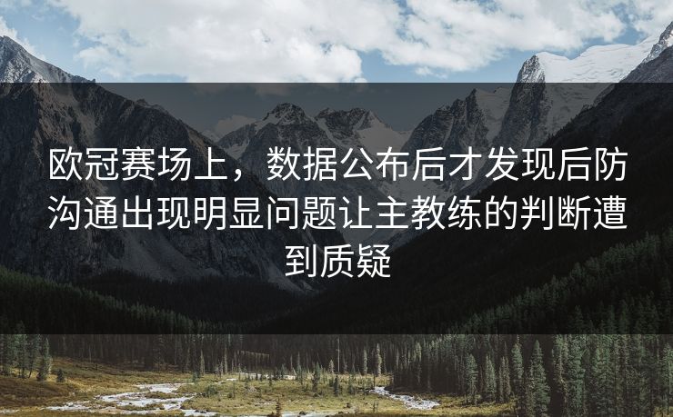 欧冠赛场上，数据公布后才发现后防沟通出现明显问题让主教练的判断遭到质疑  第1张