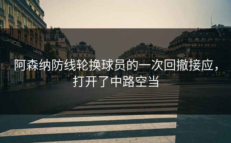 阿森纳防线轮换球员的一次回撤接应，打开了中路空当  第1张