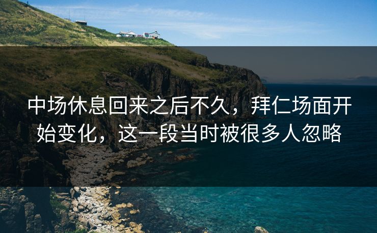 中场休息回来之后不久，拜仁场面开始变化，这一段当时被很多人忽略  第1张