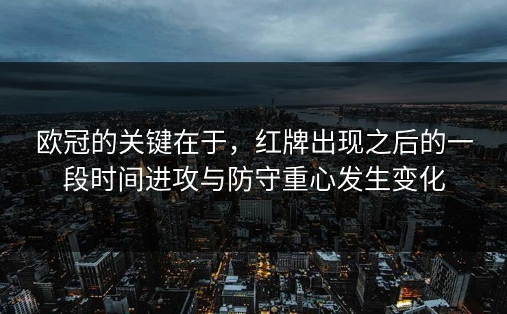 欧冠的关键在于，红牌出现之后的一段时间进攻与防守重心发生变化  第1张